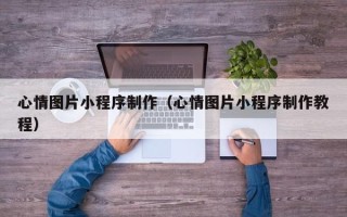 巨野心情图片小程序制作（心情图片小程序制作教程）