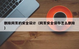 巨野删除网页的安全设计（网页安全保存怎么删除）