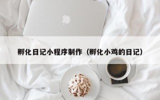 巨野孵化日记小程序制作（孵化小鸡的日记）