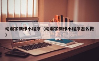 巨野动漫字制作小程序（动漫字制作小程序怎么做）